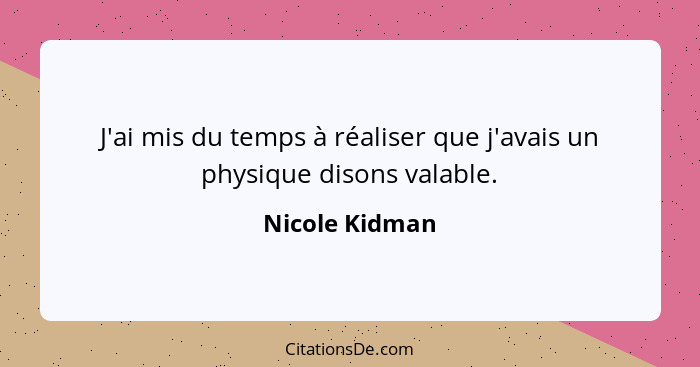 J'ai mis du temps à réaliser que j'avais un physique disons valable.... - Nicole Kidman