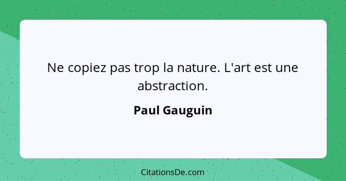 Ne copiez pas trop la nature. L'art est une abstraction.... - Paul Gauguin