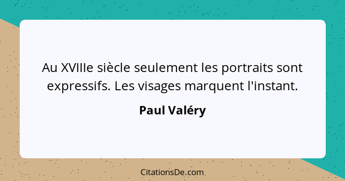 Au XVIIIe siècle seulement les portraits sont expressifs. Les visages marquent l'instant.... - Paul Valéry