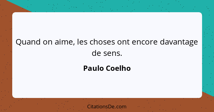 Quand on aime, les choses ont encore davantage de sens.... - Paulo Coelho