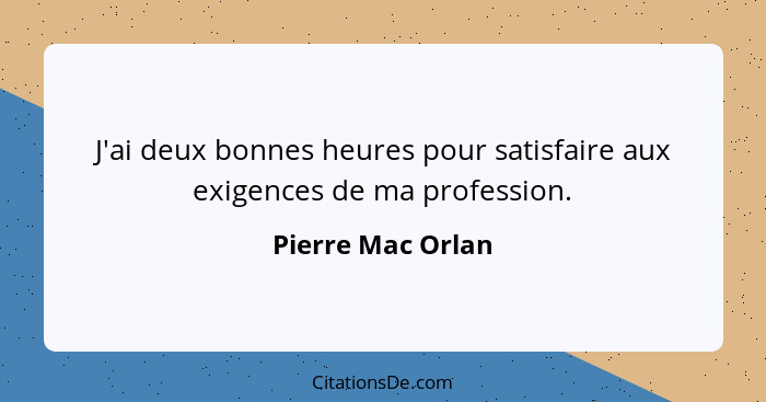 J'ai deux bonnes heures pour satisfaire aux exigences de ma profession.... - Pierre Mac Orlan