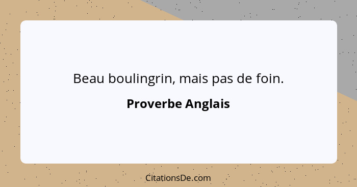 Beau boulingrin, mais pas de foin.... - Proverbe Anglais