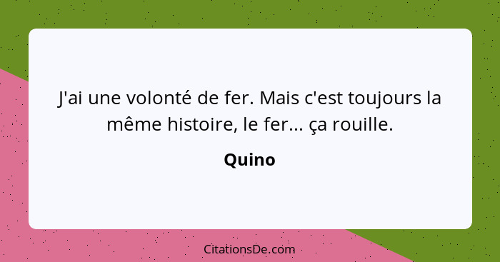 J'ai une volonté de fer. Mais c'est toujours la même histoire, le fer... ça rouille.... - Quino