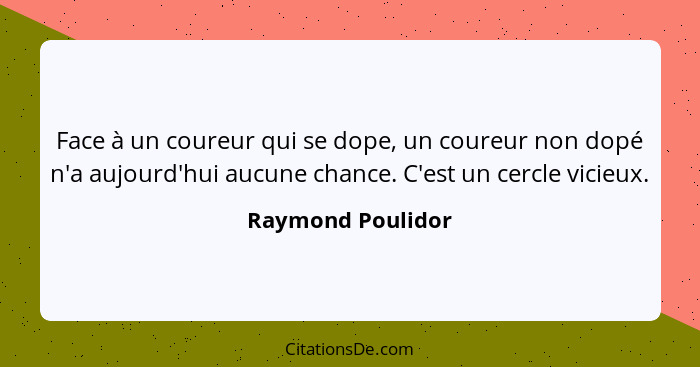 Face à un coureur qui se dope, un coureur non dopé n'a aujourd'hui aucune chance. C'est un cercle vicieux.... - Raymond Poulidor