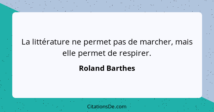 La littérature ne permet pas de marcher, mais elle permet de respirer.... - Roland Barthes