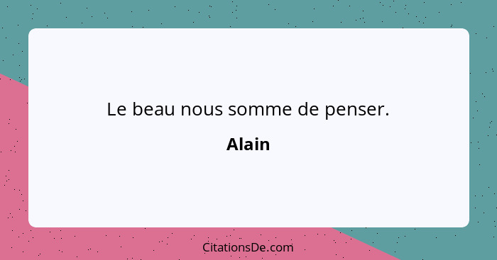 Le beau nous somme de penser.... - Alain