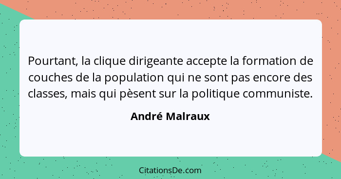 Pourtant, la clique dirigeante accepte la formation de couches de la population qui ne sont pas encore des classes, mais qui pèsent su... - André Malraux