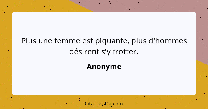 Plus une femme est piquante, plus d'hommes désirent s'y frotter.... - Anonyme