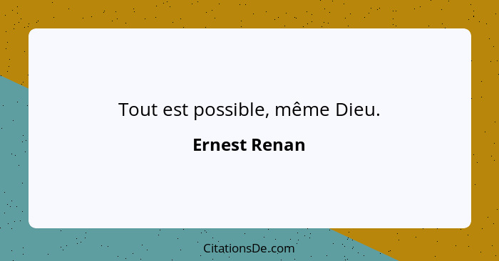 Tout est possible, même Dieu.... - Ernest Renan