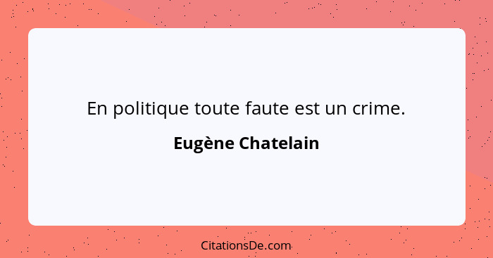En politique toute faute est un crime.... - Eugène Chatelain