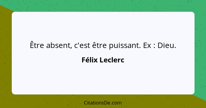 Être absent, c'est être puissant. Ex : Dieu.... - Félix Leclerc