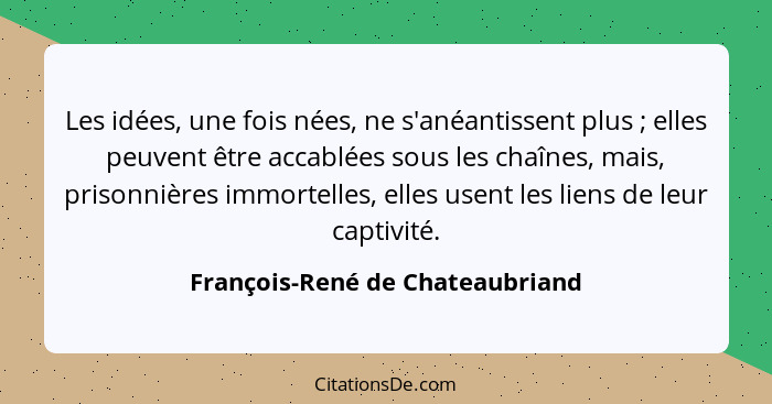 Les idées, une fois nées, ne s'anéantissent plus ; elles peuvent être accablées sous les chaînes, mais, prisonni... - François-René de Chateaubriand