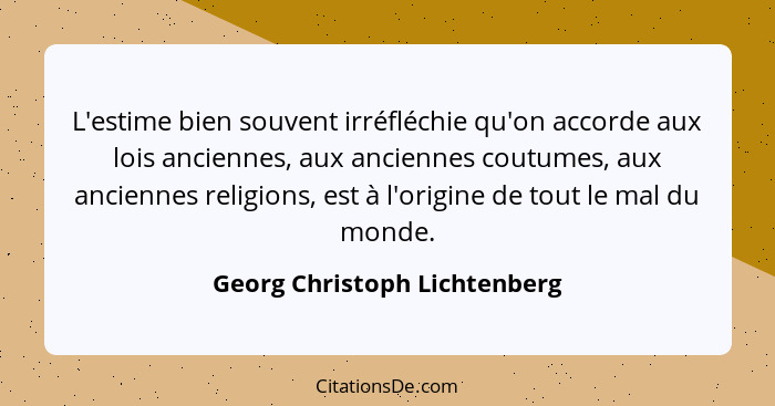 L'estime bien souvent irréfléchie qu'on accorde aux lois anciennes, aux anciennes coutumes, aux anciennes religions, est... - Georg Christoph Lichtenberg