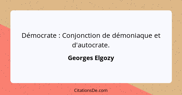 Démocrate : Conjonction de démoniaque et d'autocrate.... - Georges Elgozy