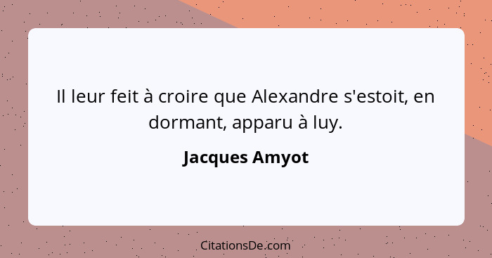 Il leur feit à croire que Alexandre s'estoit, en dormant, apparu à luy.... - Jacques Amyot