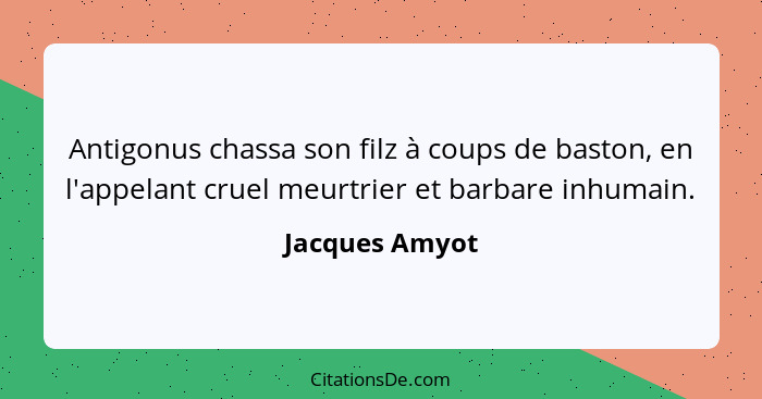 Antigonus chassa son filz à coups de baston, en l'appelant cruel meurtrier et barbare inhumain.... - Jacques Amyot