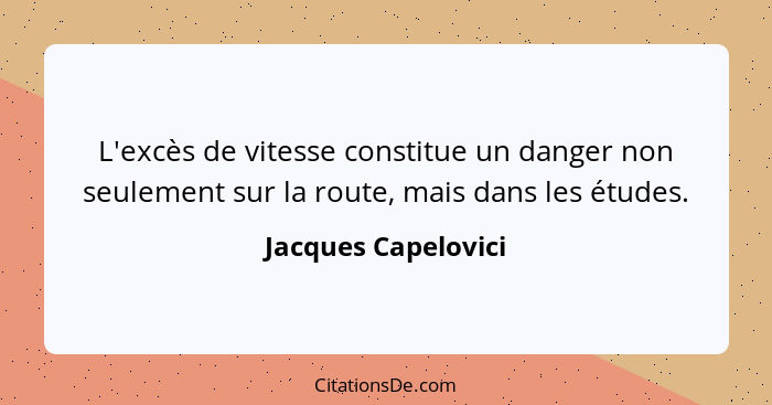 L'excès de vitesse constitue un danger non seulement sur la route, mais dans les études.... - Jacques Capelovici