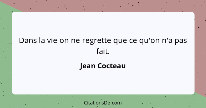 Dans la vie on ne regrette que ce qu'on n'a pas fait.... - Jean Cocteau