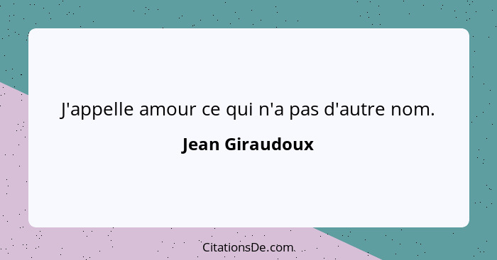 J'appelle amour ce qui n'a pas d'autre nom.... - Jean Giraudoux