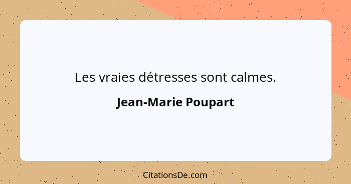 Les vraies détresses sont calmes.... - Jean-Marie Poupart