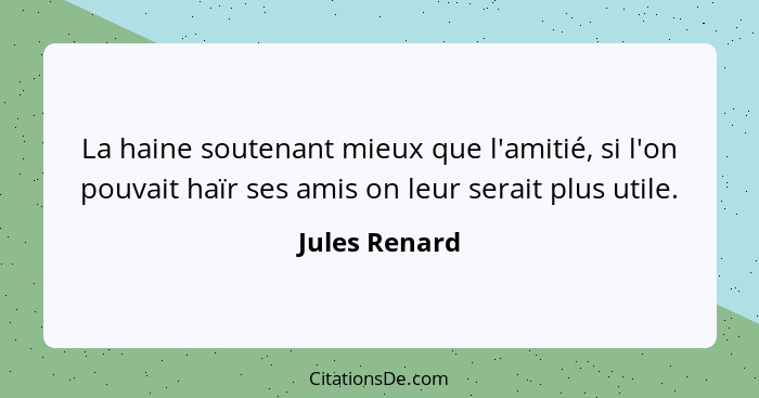 La haine soutenant mieux que l'amitié, si l'on pouvait haïr ses amis on leur serait plus utile.... - Jules Renard