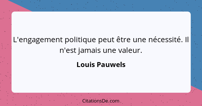 L'engagement politique peut être une nécessité. Il n'est jamais une valeur.... - Louis Pauwels