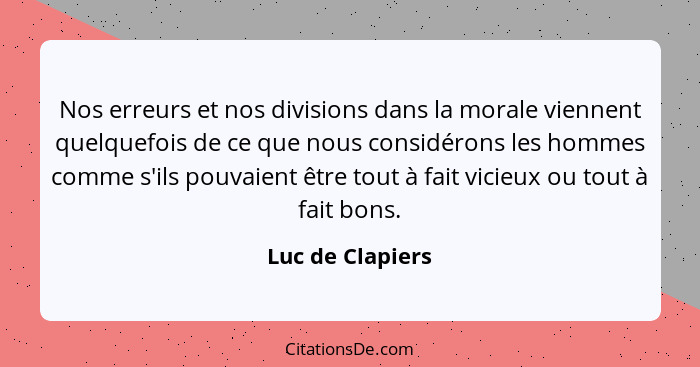 Nos erreurs et nos divisions dans la morale viennent quelquefois de ce que nous considérons les hommes comme s'ils pouvaient être to... - Luc de Clapiers