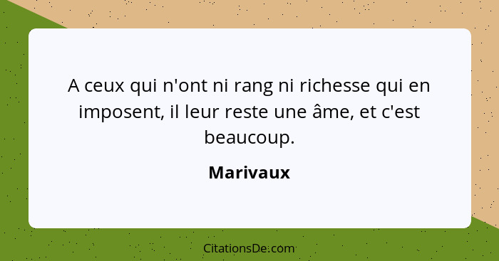 A ceux qui n'ont ni rang ni richesse qui en imposent, il leur reste une âme, et c'est beaucoup.... - Marivaux