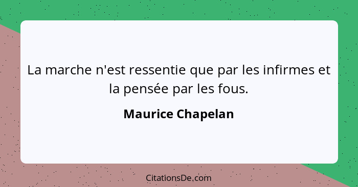 La marche n'est ressentie que par les infirmes et la pensée par les fous.... - Maurice Chapelan