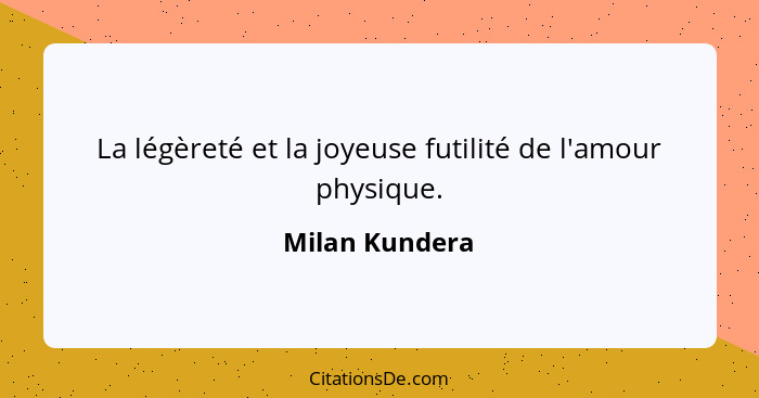 La légèreté et la joyeuse futilité de l'amour physique.... - Milan Kundera