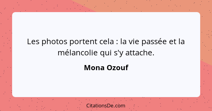 Les photos portent cela : la vie passée et la mélancolie qui s'y attache.... - Mona Ozouf