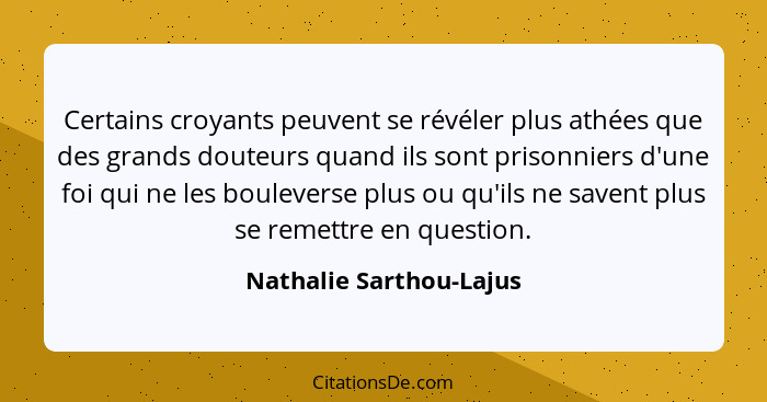 Certains croyants peuvent se révéler plus athées que des grands douteurs quand ils sont prisonniers d'une foi qui ne les boul... - Nathalie Sarthou-Lajus