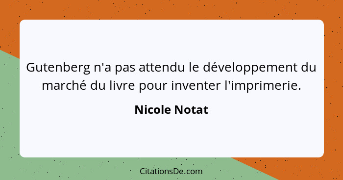 Gutenberg n'a pas attendu le développement du marché du livre pour inventer l'imprimerie.... - Nicole Notat