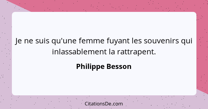 Je ne suis qu'une femme fuyant les souvenirs qui inlassablement la rattrapent.... - Philippe Besson