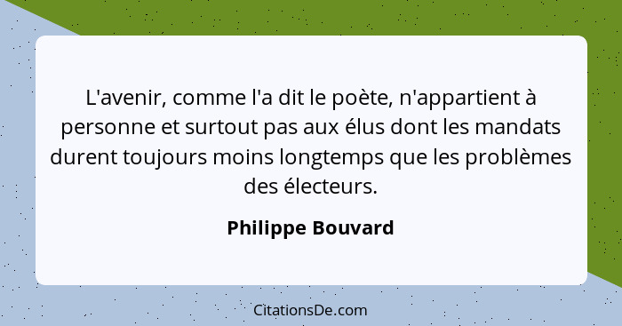 L'avenir, comme l'a dit le poète, n'appartient à personne et surtout pas aux élus dont les mandats durent toujours moins longtemps... - Philippe Bouvard