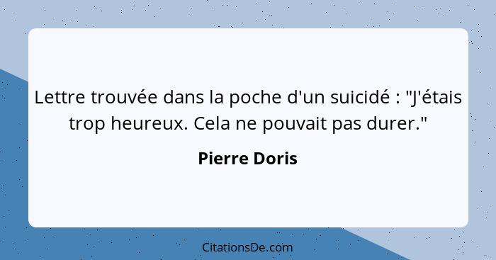 Lettre trouvée dans la poche d'un suicidé : "J'étais trop heureux. Cela ne pouvait pas durer."... - Pierre Doris