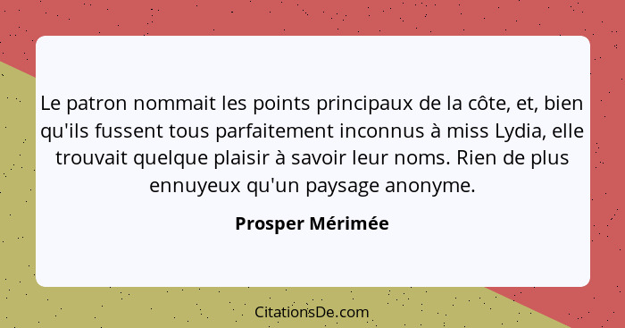 Le patron nommait les points principaux de la côte, et, bien qu'ils fussent tous parfaitement inconnus à miss Lydia, elle trouvait q... - Prosper Mérimée