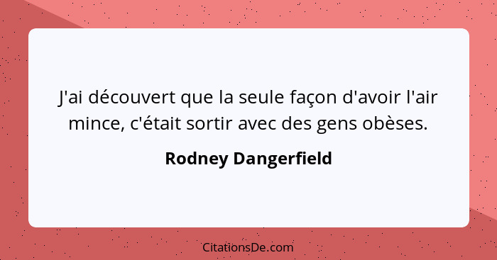 J'ai découvert que la seule façon d'avoir l'air mince, c'était sortir avec des gens obèses.... - Rodney Dangerfield