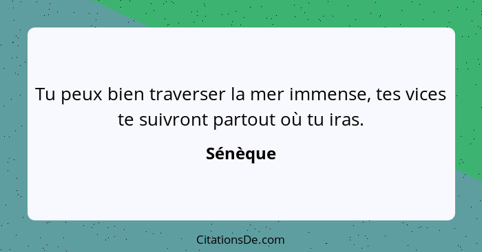 Tu peux bien traverser la mer immense, tes vices te suivront partout où tu iras.... - Sénèque