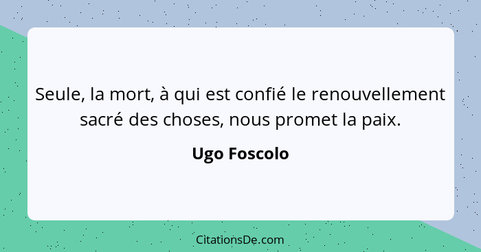 Seule, la mort, à qui est confié le renouvellement sacré des choses, nous promet la paix.... - Ugo Foscolo