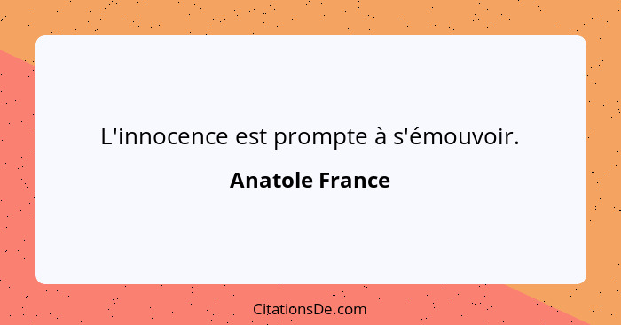 L'innocence est prompte à s'émouvoir.... - Anatole France