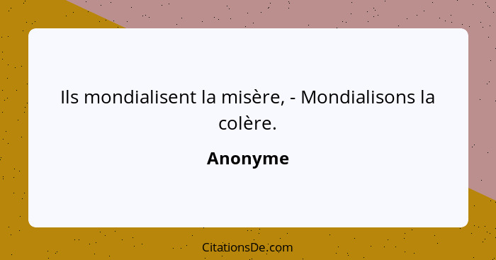 Ils mondialisent la misère, - Mondialisons la colère.... - Anonyme