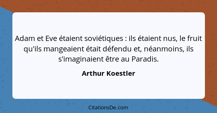 Adam et Eve étaient soviétiques : ils étaient nus, le fruit qu'ils mangeaient était défendu et, néanmoins, ils s'imaginaient êt... - Arthur Koestler