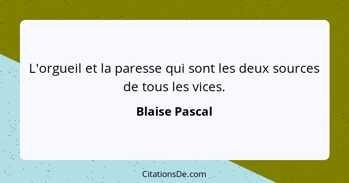 L'orgueil et la paresse qui sont les deux sources de tous les vices.... - Blaise Pascal