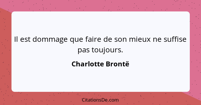 Il est dommage que faire de son mieux ne suffise pas toujours.... - Charlotte Brontë