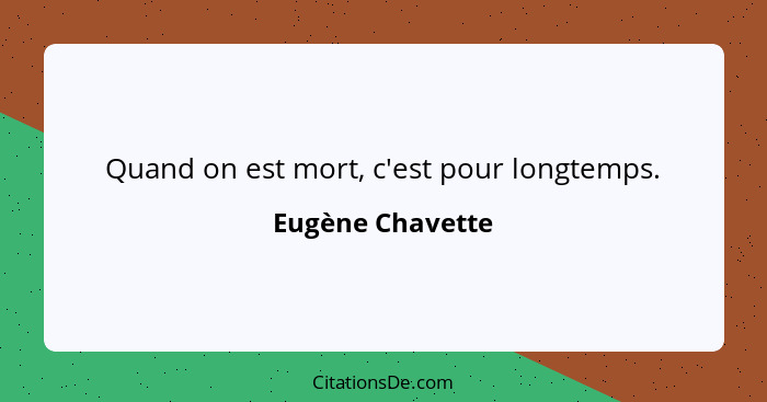 Quand on est mort, c'est pour longtemps.... - Eugène Chavette