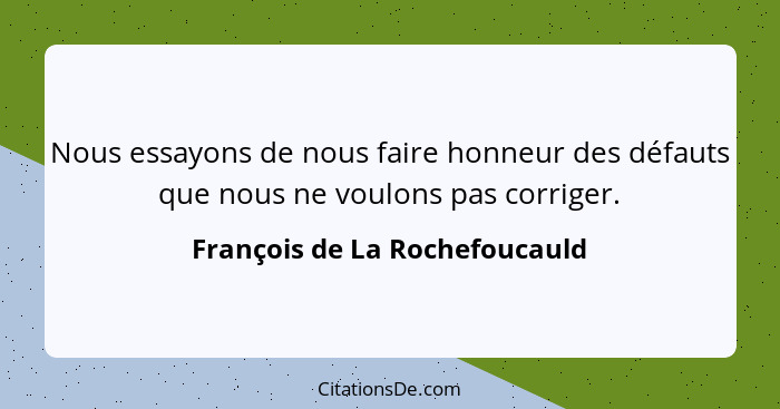 Nous essayons de nous faire honneur des défauts que nous ne voulons pas corriger.... - François de La Rochefoucauld