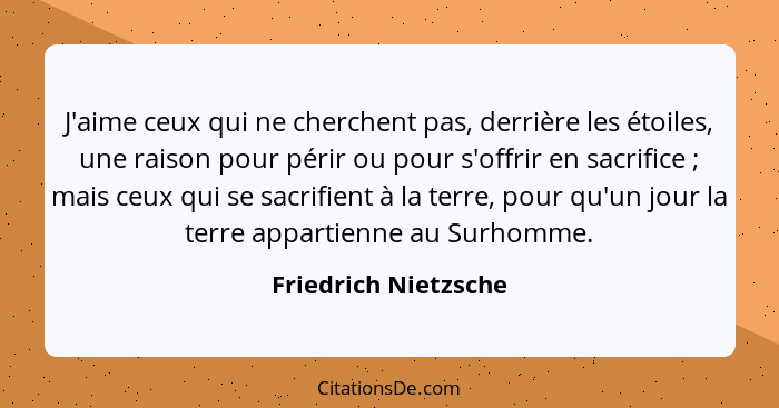 J'aime ceux qui ne cherchent pas, derrière les étoiles, une raison pour périr ou pour s'offrir en sacrifice ; mais ceux qui... - Friedrich Nietzsche