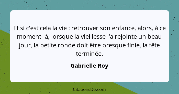 Et si c'est cela la vie : retrouver son enfance, alors, à ce moment-là, lorsque la vieillesse l'a rejointe un beau jour, la petit... - Gabrielle Roy