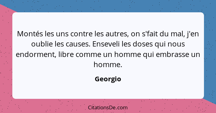 Montés les uns contre les autres, on s'fait du mal, j'en oublie les causes. Enseveli les doses qui nous endorment, libre comme un homme qui... - Georgio